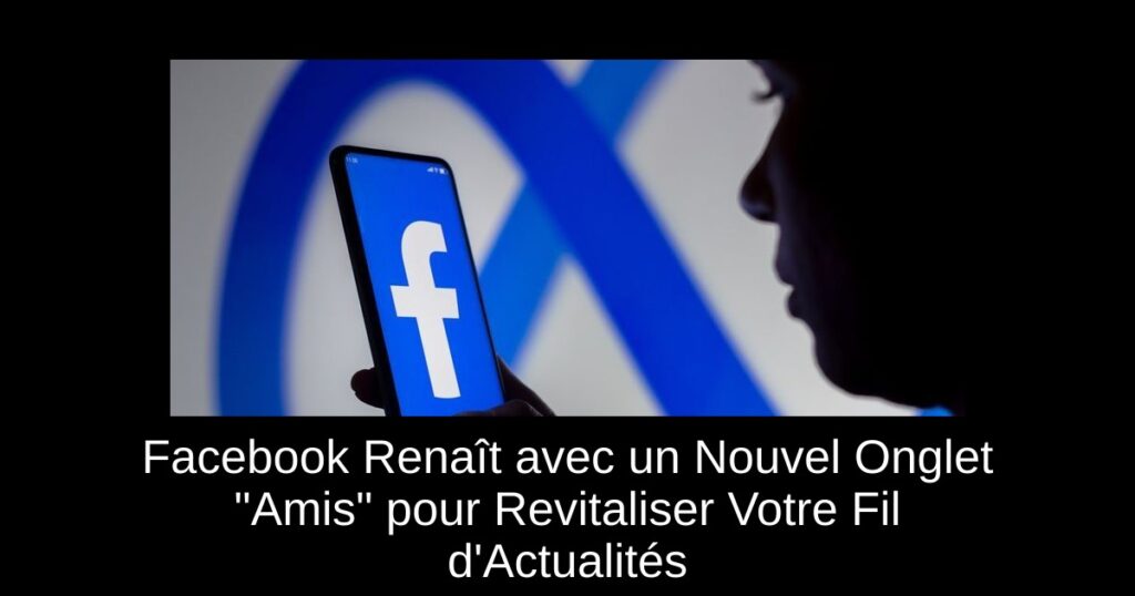 Facebook Renaît avec un Nouvel Onglet « Amis » pour Revitaliser Votre Fil d&rsquo;Actualités