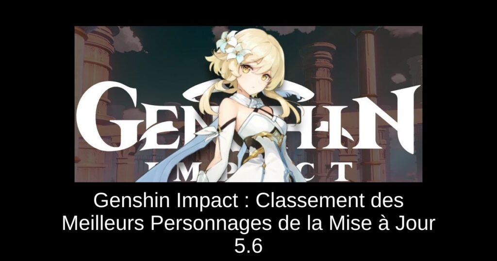 Genshin Impact : Classement des Meilleurs Personnages de la Mise à Jour 5.6