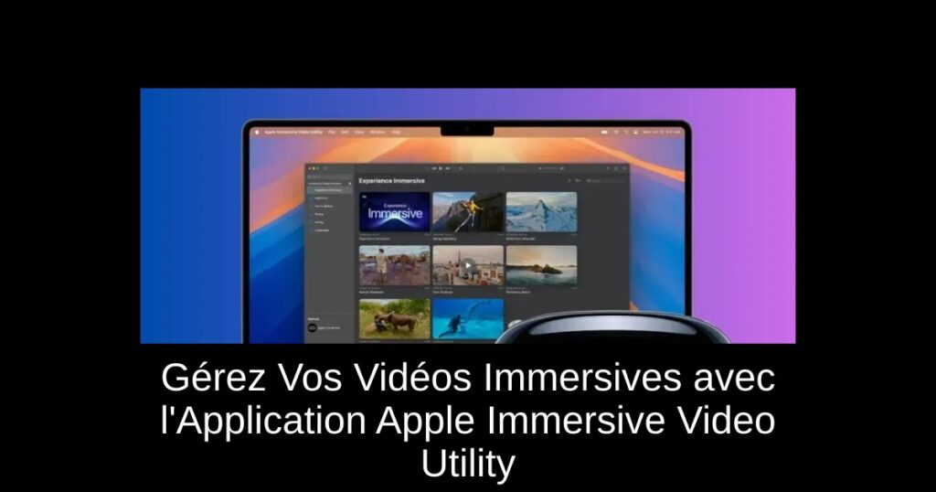 Gérez Vos Vidéos Immersives avec l’Application Apple Immersive Video Utility