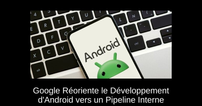 Google Réoriente le Développement d'Android vers un Pipeline Interne