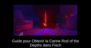 Guide pour Obtenir la Canne Rod of the Depths dans Fisch