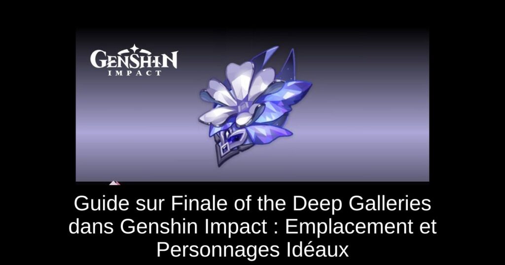 Guide sur Finale of the Deep Galleries dans Genshin Impact : Emplacement et Personnages Idéaux