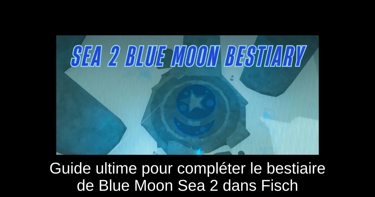 Guide ultime pour compléter le bestiaire de Blue Moon Sea 2 dans Fisch