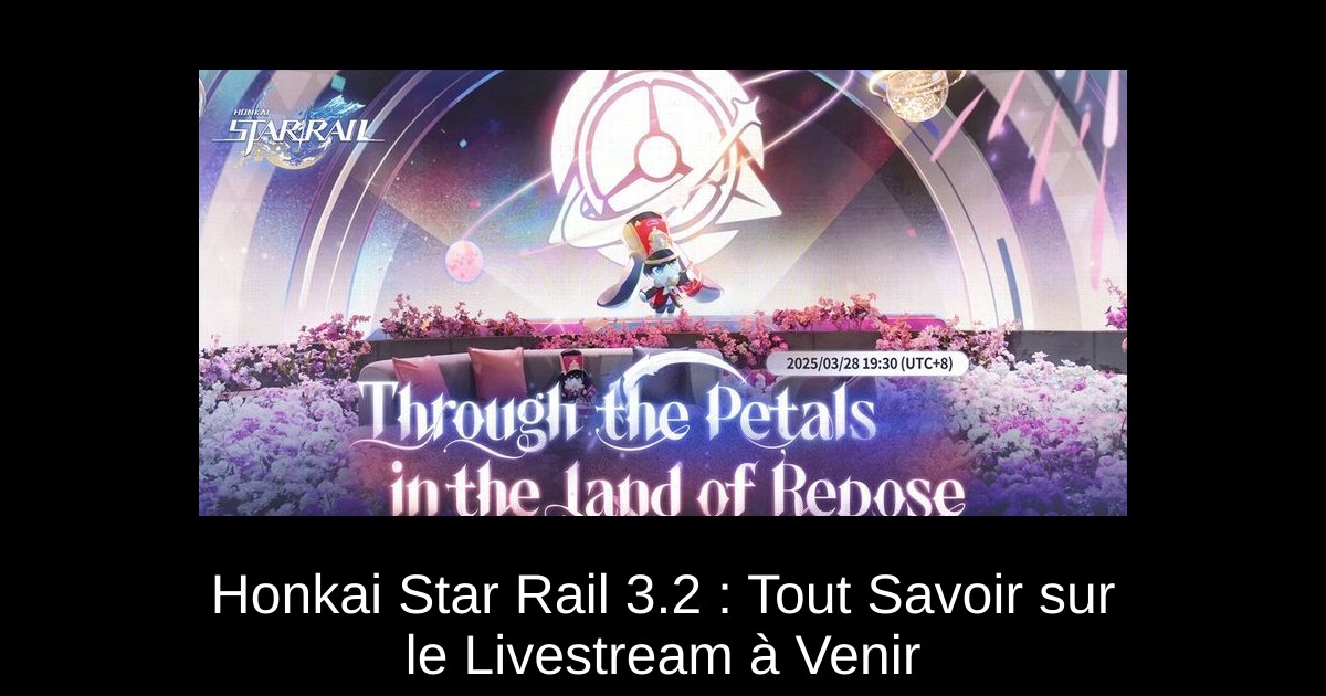 Honkai Star Rail 3.2 : Tout Savoir sur le Livestream à Venir