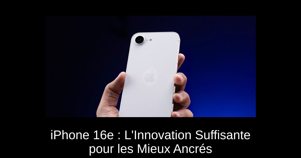 iPhone 16e : L'Innovation Suffisante pour les Mieux Ancrés