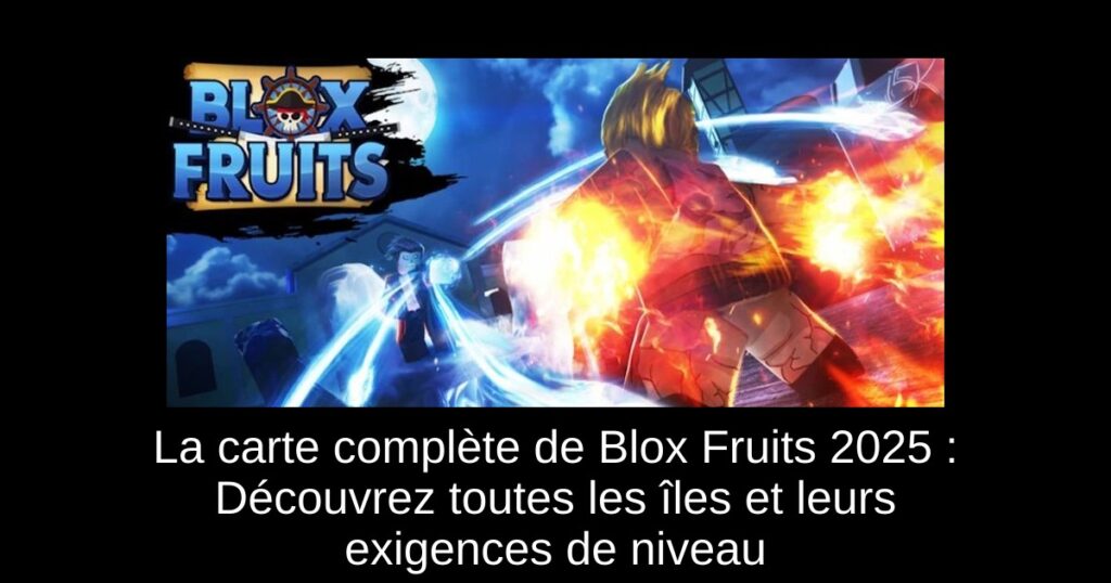 La carte complète de Blox Fruits 2025 : Découvrez toutes les îles et leurs exigences de niveau