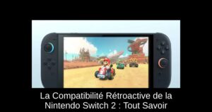 La Compatibilité Rétroactive de la Nintendo Switch 2 : Tout Savoir
