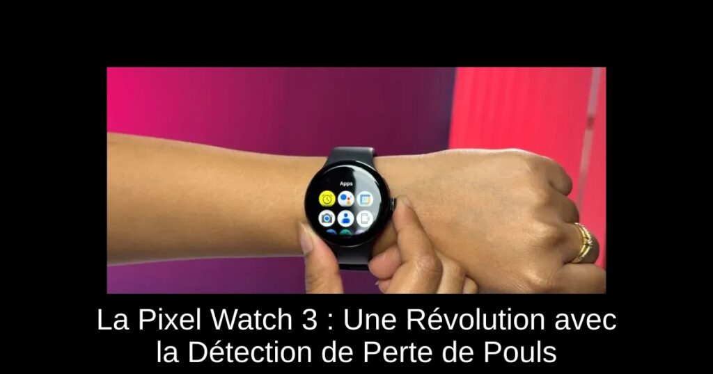 La Pixel Watch 3 : Une Révolution avec la Détection de Perte de Pouls