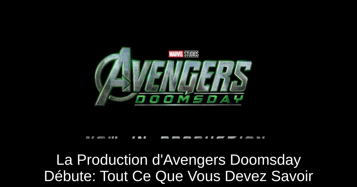 La Production d'Avengers Doomsday Débute: Tout Ce Que Vous Devez Savoir