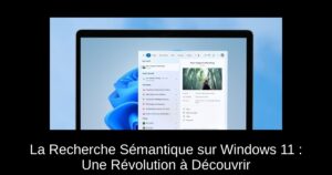 La Recherche Sémantique sur Windows 11 : Une Révolution à Découvrir