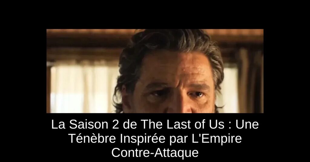 La Saison 2 de The Last of Us : Une Ténèbre Inspirée par L’Empire Contre-Attaque