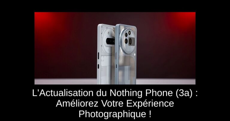 L'Actualisation du Nothing Phone (3a) : Améliorez Votre Expérience Photographique !