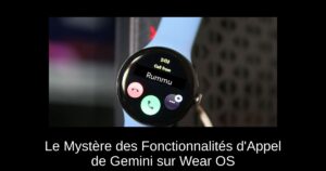 Le Mystère des Fonctionnalités d’Appel de Gemini sur Wear OS