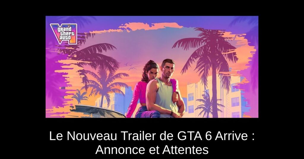 Le Nouveau Trailer de GTA 6 Arrive : Annonce et Attentes