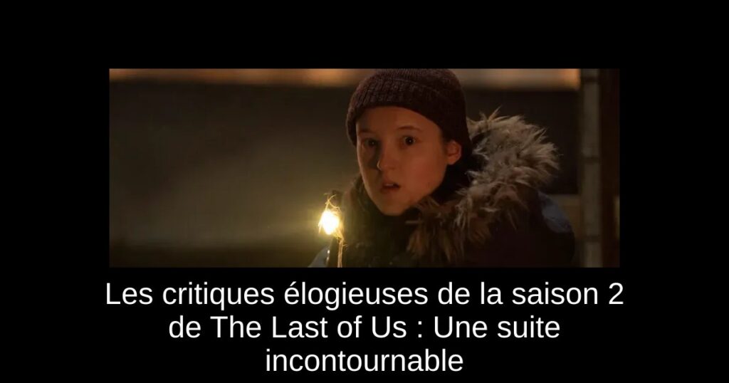 Les critiques élogieuses de la saison 2 de The Last of Us : Une suite incontournable