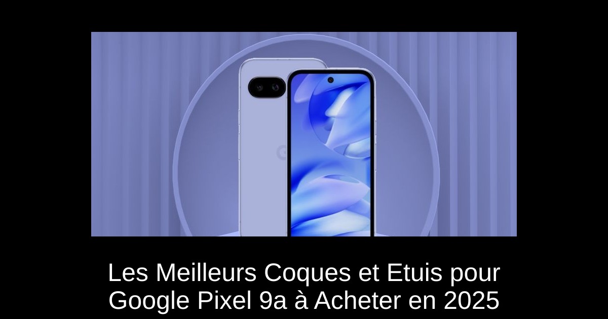 Les Meilleurs Coques et Etuis pour Google Pixel 9a à Acheter en 2025