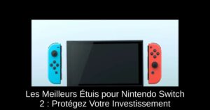 Les Meilleurs Étuis pour Nintendo Switch 2 : Protégez Votre Investissement