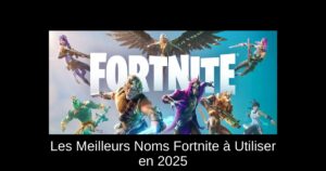 Les Meilleurs Noms Fortnite à Utiliser en 2025