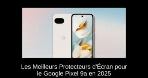 Les Meilleurs Protecteurs d’Écran pour le Google Pixel 9a en 2025