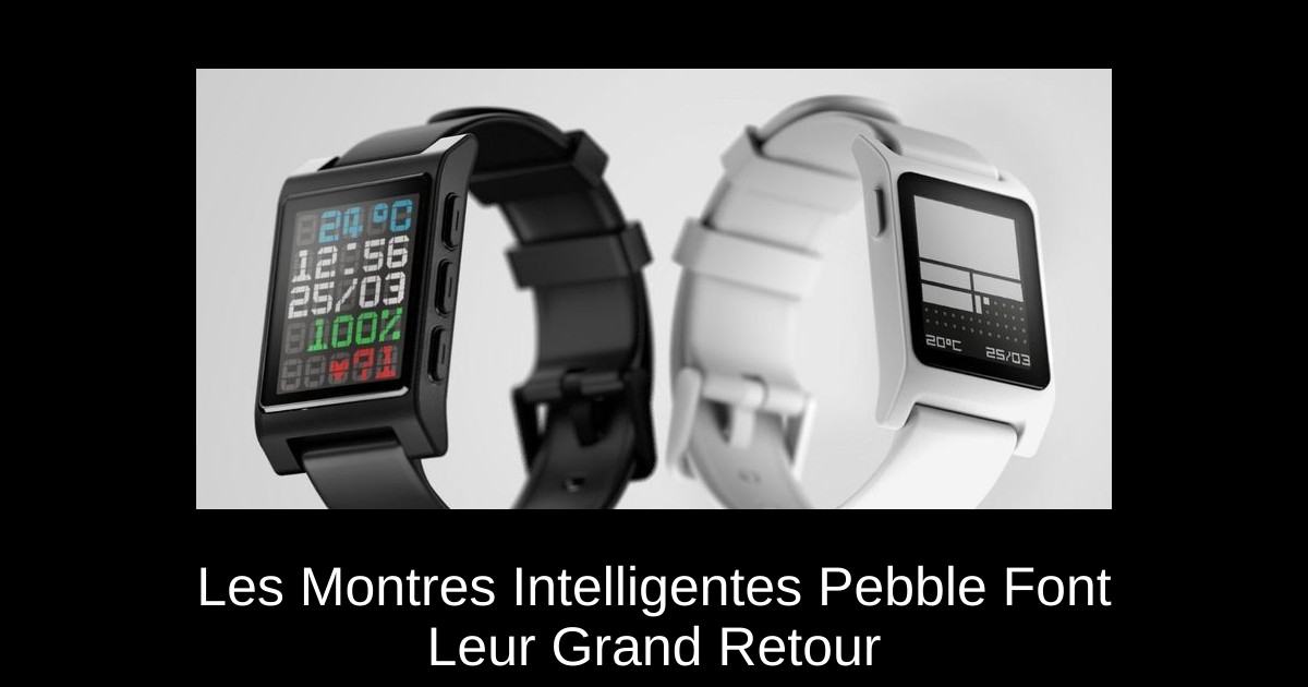 Les Montres Intelligentes Pebble Font Leur Grand Retour