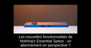 Les nouvelles fonctionnalités de Nothing’s Essential Space : un abonnement en perspective ?