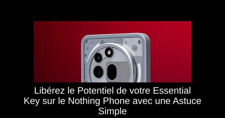Libérez le Potentiel de votre Essential Key sur le Nothing Phone avec une Astuce Simple