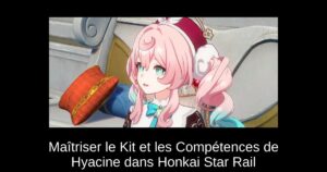 Maîtriser le Kit et les Compétences de Hyacine dans Honkai Star Rail