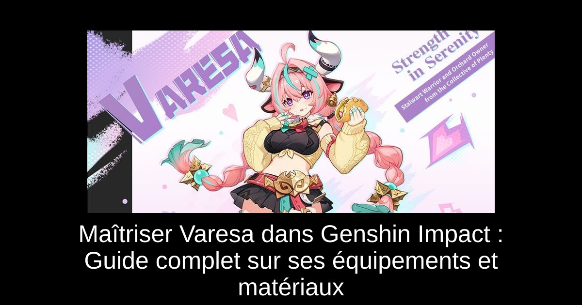 Maîtriser Varesa dans Genshin Impact : Guide complet sur ses équipements et matériaux