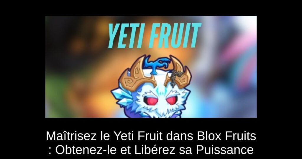 Maîtrisez le Yeti Fruit dans Blox Fruits : Obtenez-le et Libérez sa Puissance