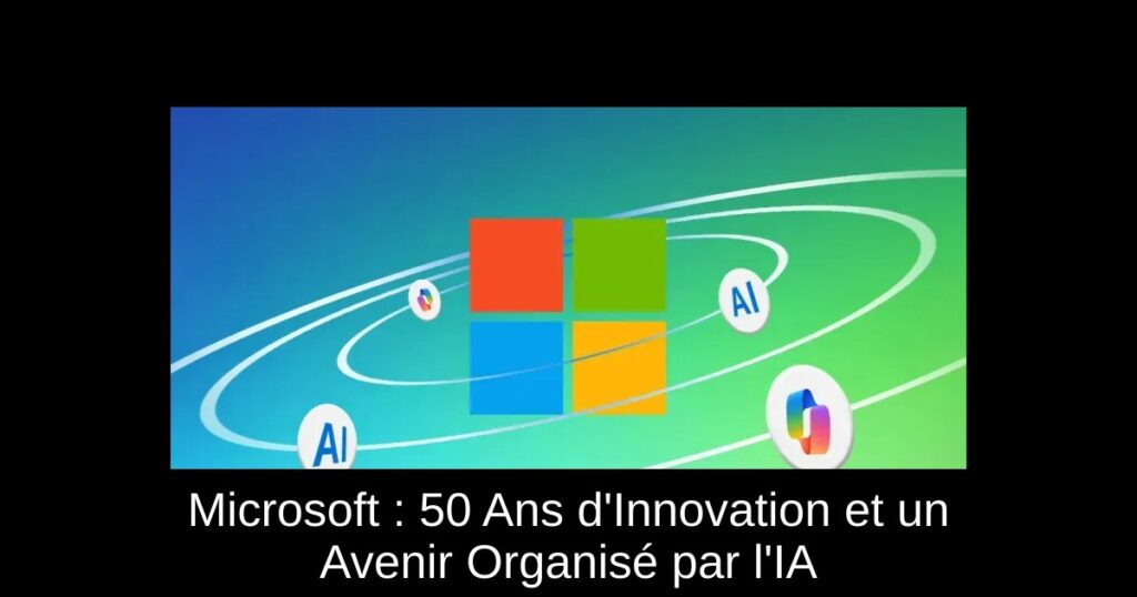 Microsoft : 50 Ans d&rsquo;Innovation et un Avenir Organisé par l&rsquo;IA