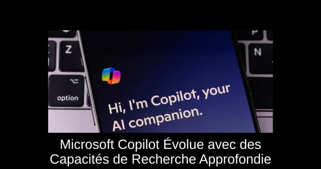 Microsoft Copilot Évolue avec des Capacités de Recherche Approfondie