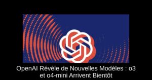 OpenAI Révèle de Nouvelles Modèles : o3 et o4-mini Arrivent Bientôt