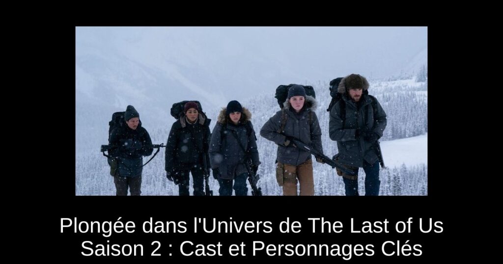 Plongée dans l&rsquo;Univers de The Last of Us Saison 2 : Cast et Personnages Clés
