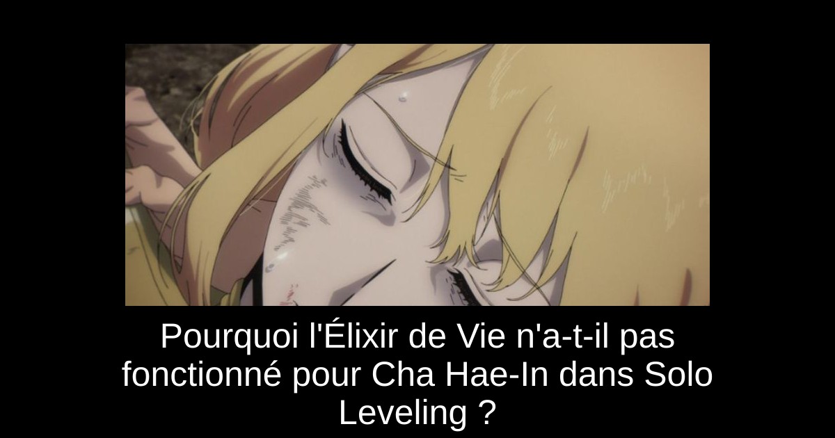 Pourquoi l'Élixir de Vie n'a-t-il pas fonctionné pour Cha Hae-In dans Solo Leveling ?