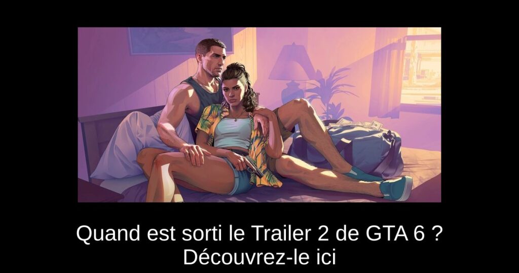 Quand est sorti le Trailer 2 de GTA 6 ? Découvrez-le ici