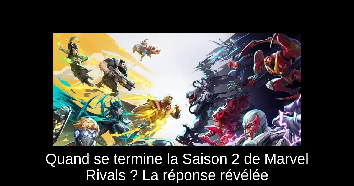 Quand se termine la Saison 2 de Marvel Rivals ? La réponse révélée