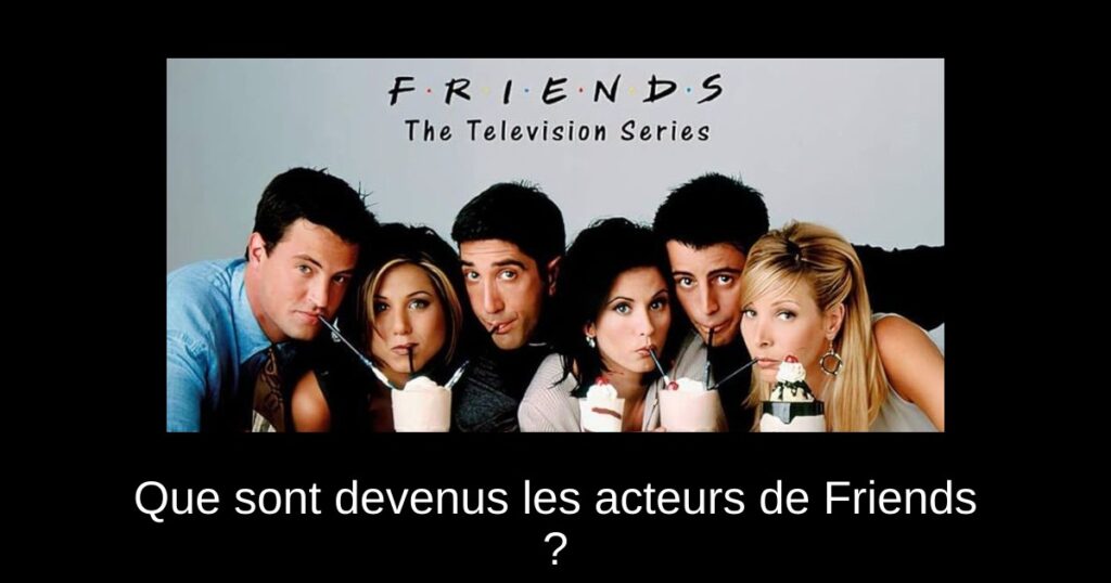 Que sont devenus les acteurs de Friends ?