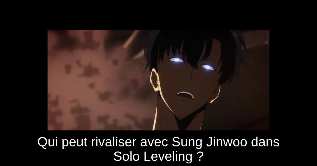 Qui peut rivaliser avec Sung Jinwoo dans Solo Leveling ?