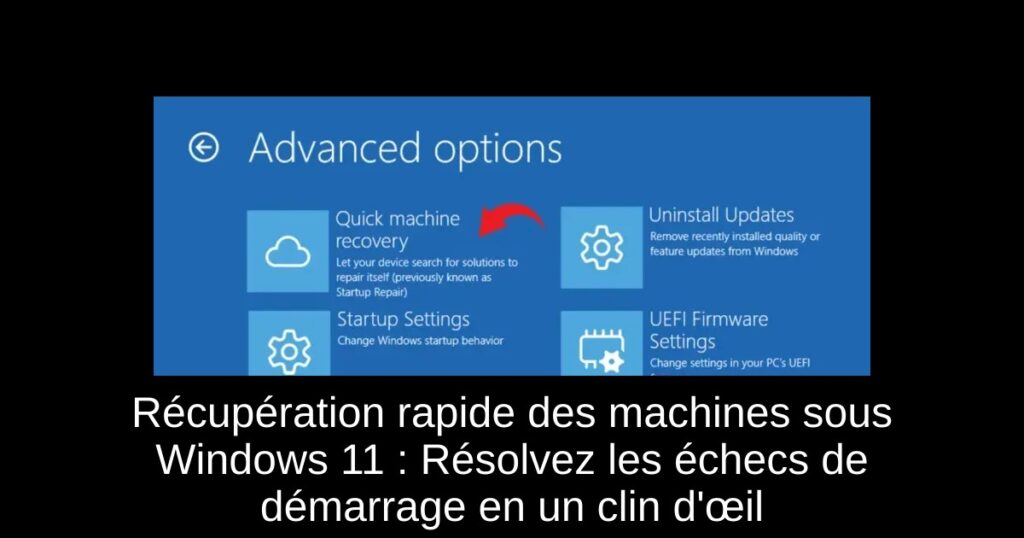 Récupération rapide des machines sous Windows 11 : Résolvez les échecs de démarrage en un clin d’œil