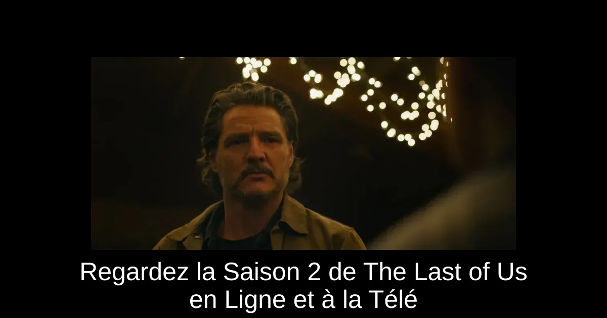 Regardez la Saison 2 de The Last of Us en Ligne et à la Télé