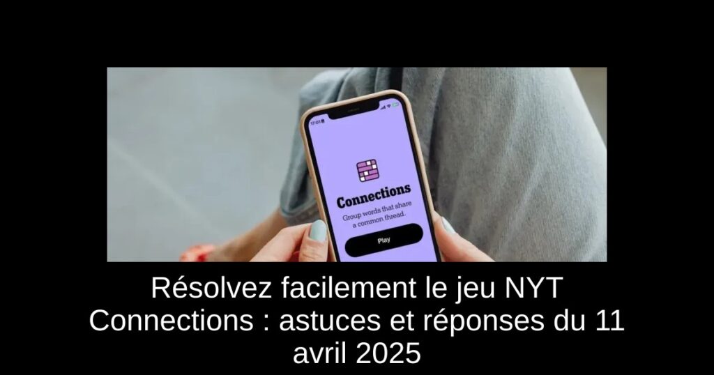 Résolvez facilement le jeu NYT Connections : astuces et réponses du 11 avril 2025