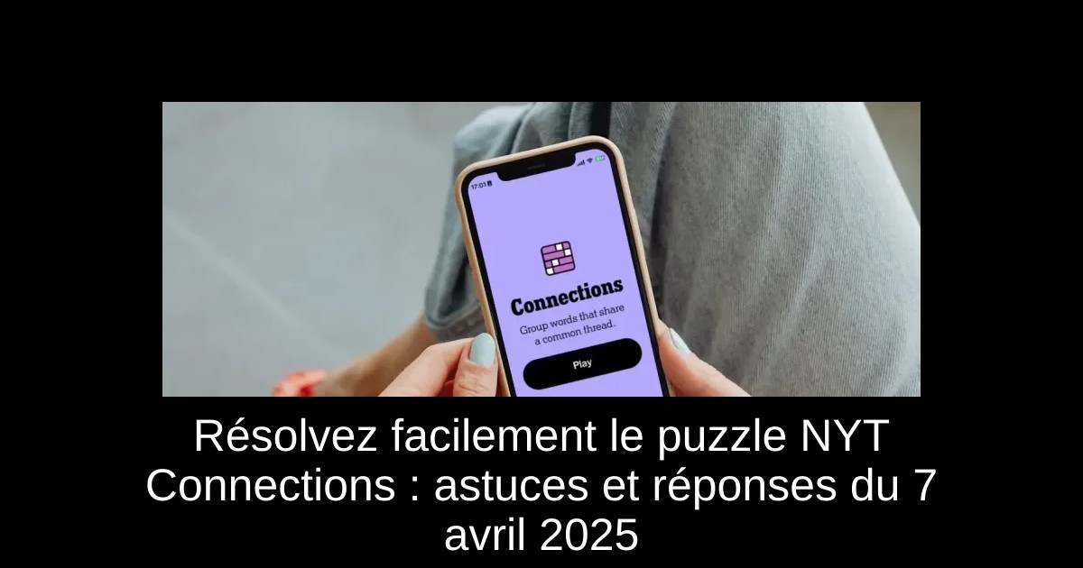 Résolvez facilement le puzzle NYT Connections : astuces et réponses du 7 avril 2025