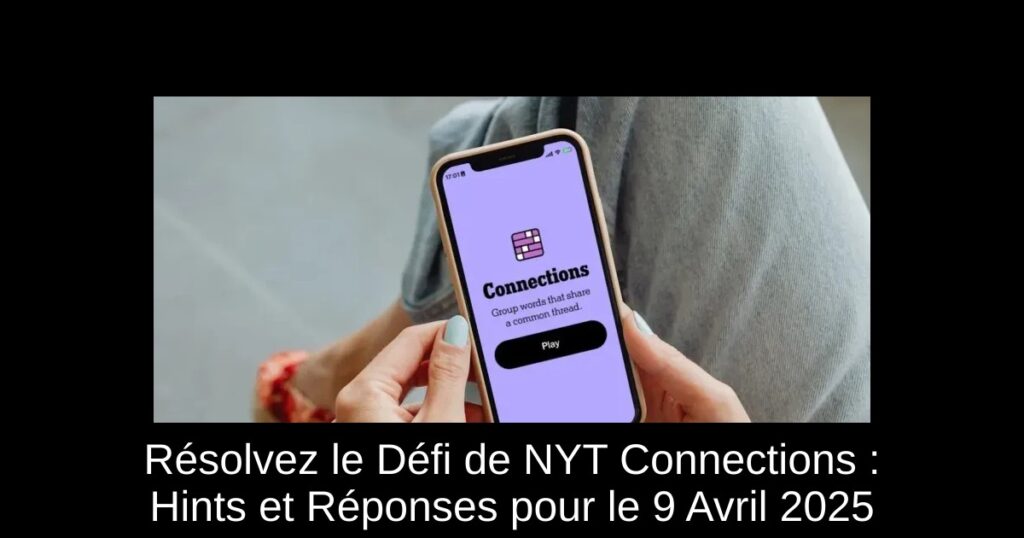 Résolvez le Défi de NYT Connections : Hints et Réponses pour le 9 Avril 2025