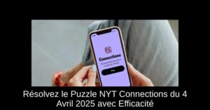 Résolvez le Puzzle NYT Connections du 4 Avril 2025 avec Efficacité