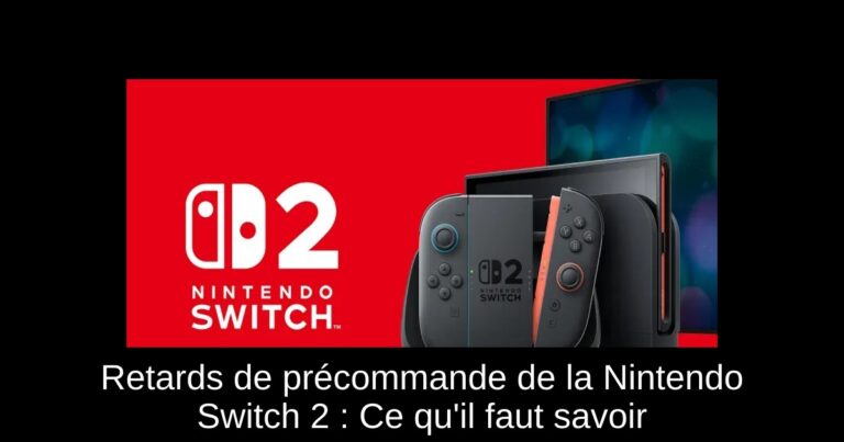 Retards de précommande de la Nintendo Switch 2 : Ce qu'il faut savoir