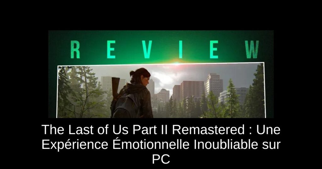 The Last of Us Part II Remastered : Une Expérience Émotionnelle Inoubliable sur PC