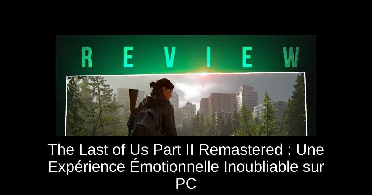 The Last of Us Part II Remastered : Une Expérience Émotionnelle Inoubliable sur PC