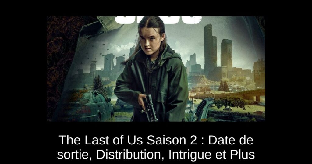 The Last of Us Saison 2 : Date de sortie, Distribution, Intrigue et Plus