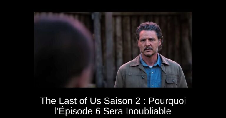 The Last of Us Saison 2 : Pourquoi l'Épisode 6 Sera Inoubliable
