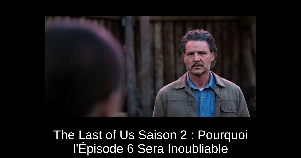 The Last of Us Saison 2 : Pourquoi l'Épisode 6 Sera Inoubliable